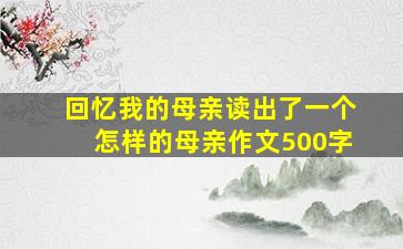 回忆我的母亲读出了一个怎样的母亲作文500字