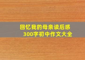 回忆我的母亲读后感300字初中作文大全