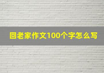 回老家作文100个字怎么写