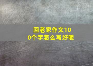 回老家作文100个字怎么写好呢