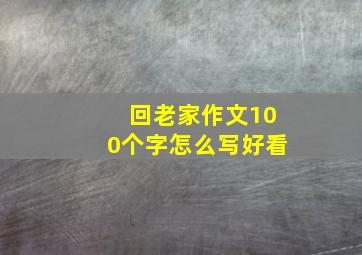 回老家作文100个字怎么写好看