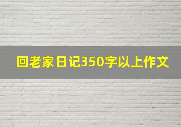 回老家日记350字以上作文