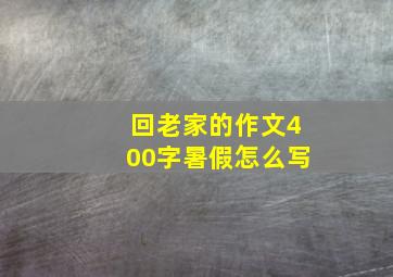 回老家的作文400字暑假怎么写