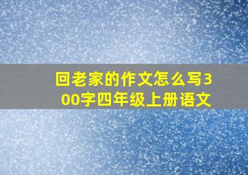 回老家的作文怎么写300字四年级上册语文