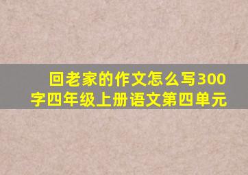 回老家的作文怎么写300字四年级上册语文第四单元