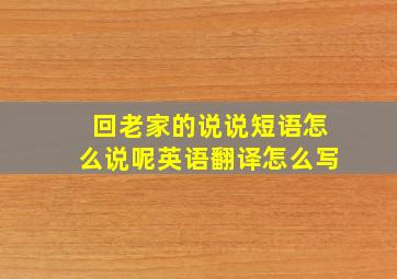 回老家的说说短语怎么说呢英语翻译怎么写