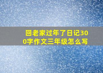 回老家过年了日记300字作文三年级怎么写