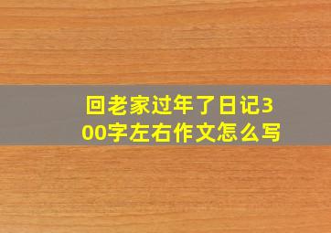 回老家过年了日记300字左右作文怎么写