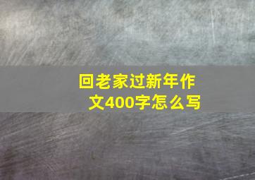 回老家过新年作文400字怎么写