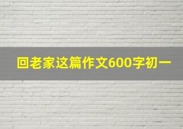 回老家这篇作文600字初一