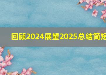 回顾2024展望2025总结简短