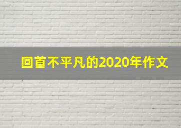 回首不平凡的2020年作文