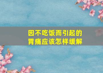 因不吃饭而引起的胃痛应该怎样缓解