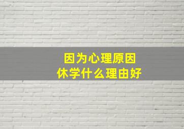 因为心理原因休学什么理由好