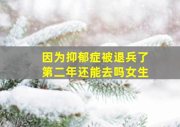 因为抑郁症被退兵了第二年还能去吗女生