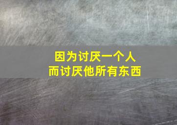 因为讨厌一个人而讨厌他所有东西