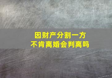 因财产分割一方不肯离婚会判离吗