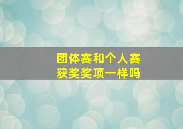 团体赛和个人赛获奖奖项一样吗