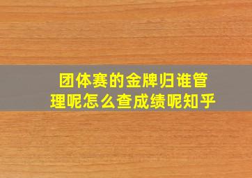 团体赛的金牌归谁管理呢怎么查成绩呢知乎