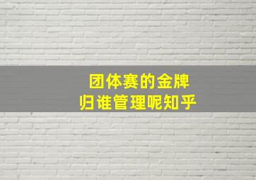 团体赛的金牌归谁管理呢知乎