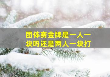 团体赛金牌是一人一块吗还是两人一块打