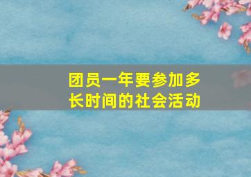 团员一年要参加多长时间的社会活动