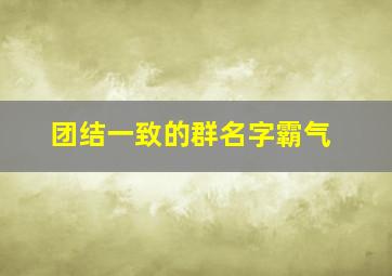 团结一致的群名字霸气