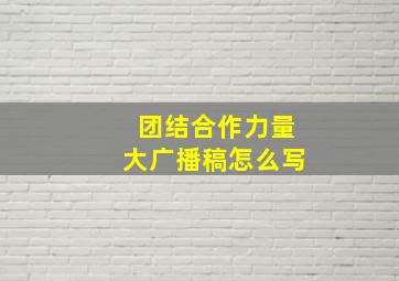 团结合作力量大广播稿怎么写