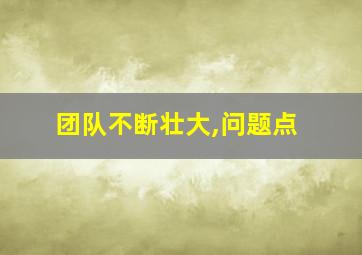 团队不断壮大,问题点