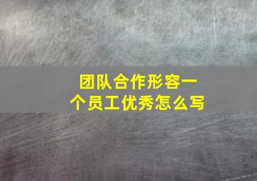 团队合作形容一个员工优秀怎么写