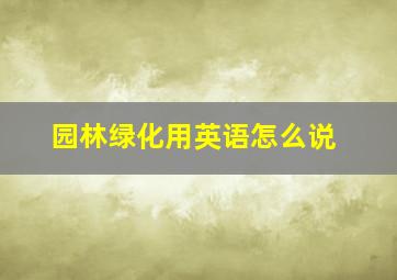 园林绿化用英语怎么说