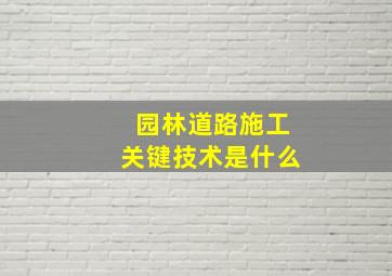 园林道路施工关键技术是什么