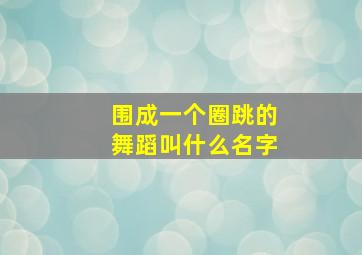 围成一个圈跳的舞蹈叫什么名字