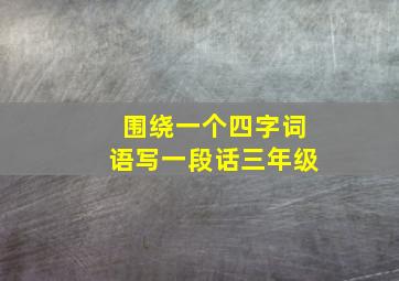 围绕一个四字词语写一段话三年级