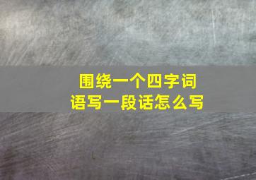 围绕一个四字词语写一段话怎么写