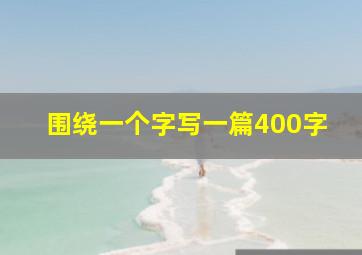 围绕一个字写一篇400字