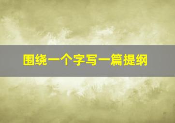 围绕一个字写一篇提纲