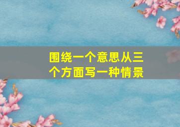 围绕一个意思从三个方面写一种情景