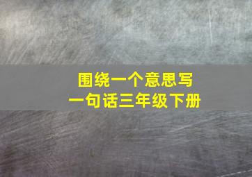 围绕一个意思写一句话三年级下册