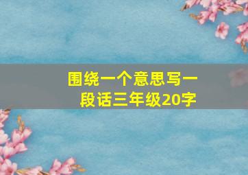 围绕一个意思写一段话三年级20字