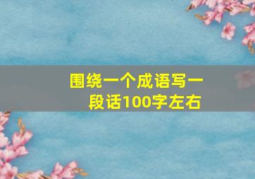 围绕一个成语写一段话100字左右