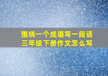 围绕一个成语写一段话三年级下册作文怎么写