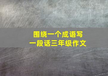 围绕一个成语写一段话三年级作文