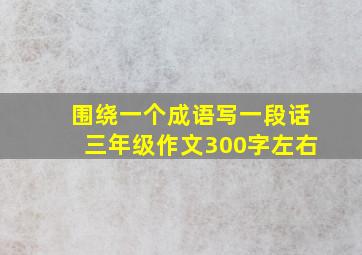 围绕一个成语写一段话三年级作文300字左右