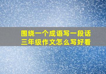 围绕一个成语写一段话三年级作文怎么写好看