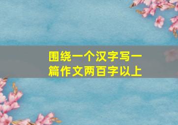 围绕一个汉字写一篇作文两百字以上