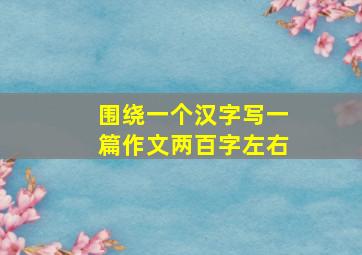 围绕一个汉字写一篇作文两百字左右