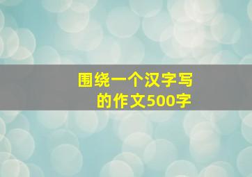 围绕一个汉字写的作文500字