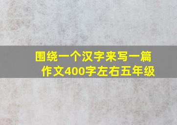 围绕一个汉字来写一篇作文400字左右五年级