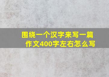 围绕一个汉字来写一篇作文400字左右怎么写